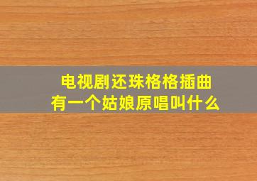 电视剧还珠格格插曲有一个姑娘原唱叫什么