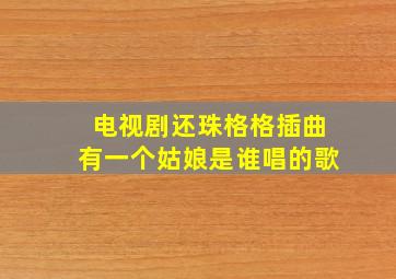 电视剧还珠格格插曲有一个姑娘是谁唱的歌