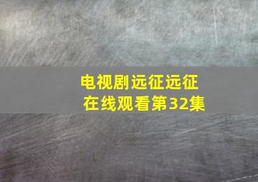 电视剧远征远征在线观看第32集