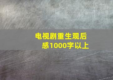 电视剧重生观后感1000字以上