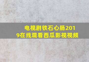 电视剧铁石心肠2019在线观看西瓜影视视频