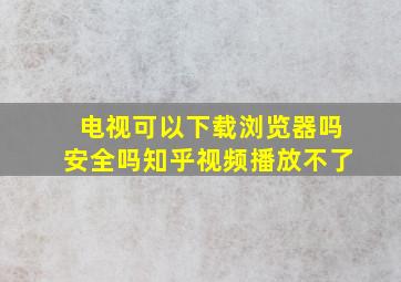 电视可以下载浏览器吗安全吗知乎视频播放不了