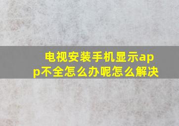 电视安装手机显示app不全怎么办呢怎么解决