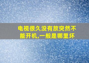 电视很久没有放突然不能开机,一般是哪里坏