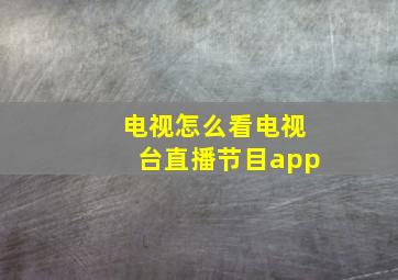 电视怎么看电视台直播节目app