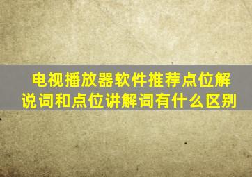 电视播放器软件推荐点位解说词和点位讲解词有什么区别