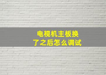 电视机主板换了之后怎么调试