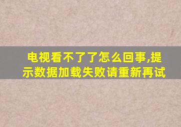 电视看不了了怎么回事,提示数据加载失败请重新再试