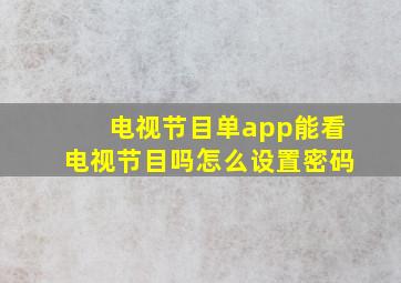 电视节目单app能看电视节目吗怎么设置密码