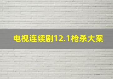 电视连续剧12.1枪杀大案