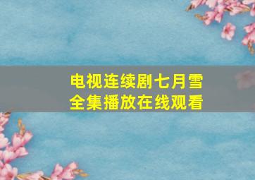 电视连续剧七月雪全集播放在线观看