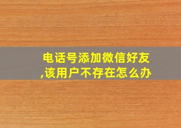 电话号添加微信好友,该用户不存在怎么办