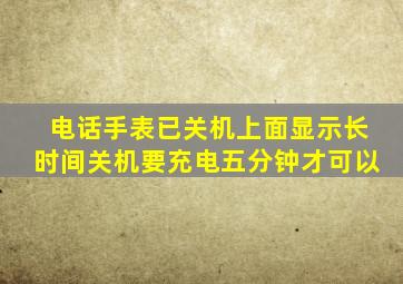 电话手表已关机上面显示长时间关机要充电五分钟才可以