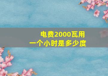 电费2000瓦用一个小时是多少度