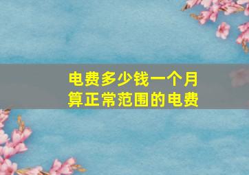 电费多少钱一个月算正常范围的电费