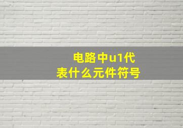 电路中u1代表什么元件符号