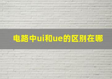 电路中ui和ue的区别在哪