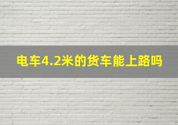 电车4.2米的货车能上路吗