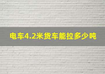 电车4.2米货车能拉多少吨