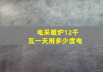 电采暖炉12千瓦一天用多少度电