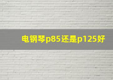 电钢琴p85还是p125好