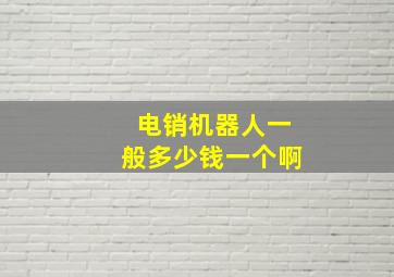 电销机器人一般多少钱一个啊