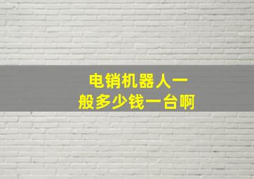 电销机器人一般多少钱一台啊