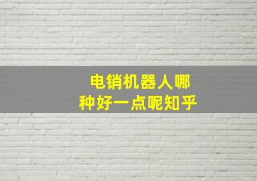 电销机器人哪种好一点呢知乎