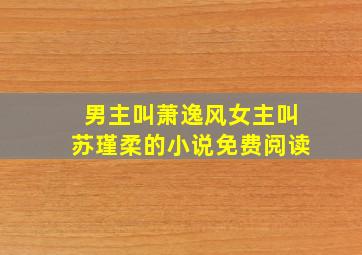 男主叫萧逸风女主叫苏瑾柔的小说免费阅读