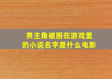 男主角被困在游戏里的小说名字是什么电影