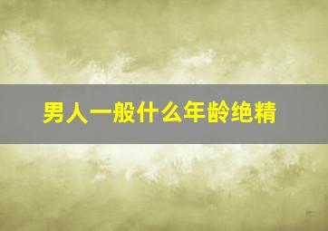 男人一般什么年龄绝精