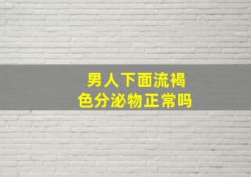 男人下面流褐色分泌物正常吗