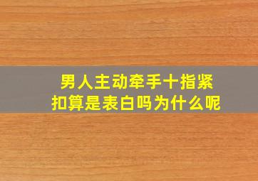 男人主动牵手十指紧扣算是表白吗为什么呢