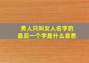 男人只叫女人名字的最后一个字是什么意思