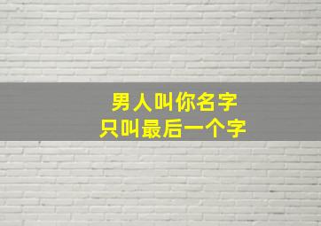 男人叫你名字只叫最后一个字