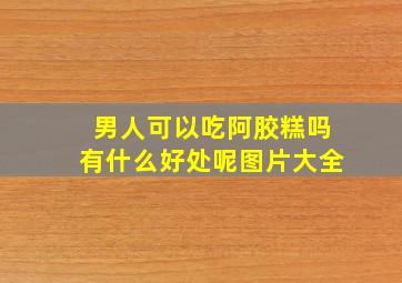 男人可以吃阿胶糕吗有什么好处呢图片大全