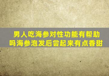 男人吃海参对性功能有帮助吗海参泡发后尝起来有点香甜