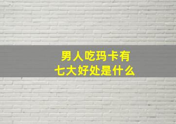 男人吃玛卡有七大好处是什么