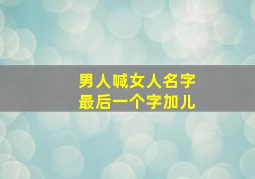 男人喊女人名字最后一个字加儿