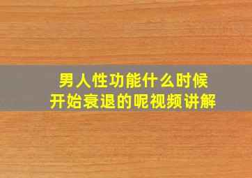 男人性功能什么时候开始衰退的呢视频讲解