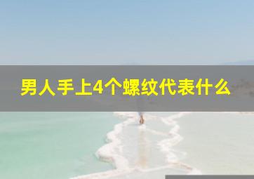 男人手上4个螺纹代表什么