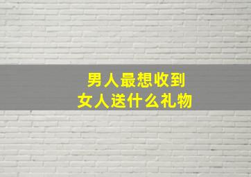 男人最想收到女人送什么礼物