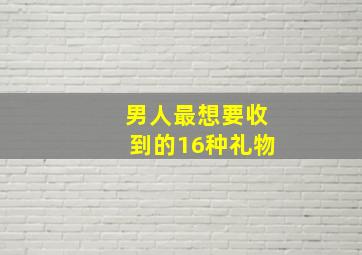 男人最想要收到的16种礼物