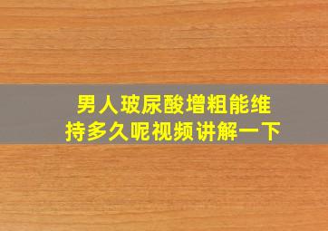 男人玻尿酸增粗能维持多久呢视频讲解一下