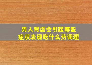 男人肾虚会引起哪些症状表现吃什么药调理