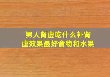 男人肾虚吃什么补肾虚效果最好食物和水果