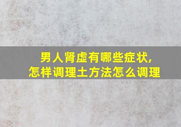 男人肾虚有哪些症状,怎样调理土方法怎么调理