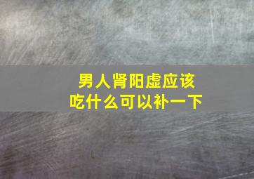 男人肾阳虚应该吃什么可以补一下