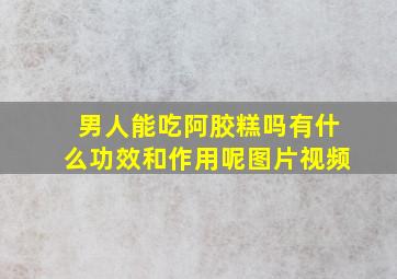 男人能吃阿胶糕吗有什么功效和作用呢图片视频