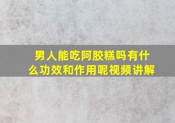 男人能吃阿胶糕吗有什么功效和作用呢视频讲解